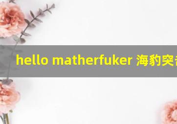 hello matherfuker 海豹突击队